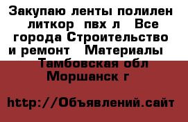 Закупаю ленты полилен, литкор, пвх-л - Все города Строительство и ремонт » Материалы   . Тамбовская обл.,Моршанск г.